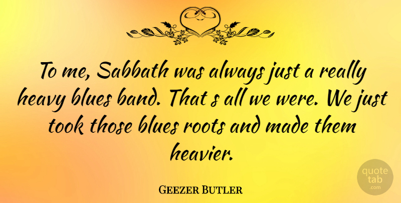 Geezer Butler Quote About Roots, Band, Heavy: To Me Sabbath Was Always...
