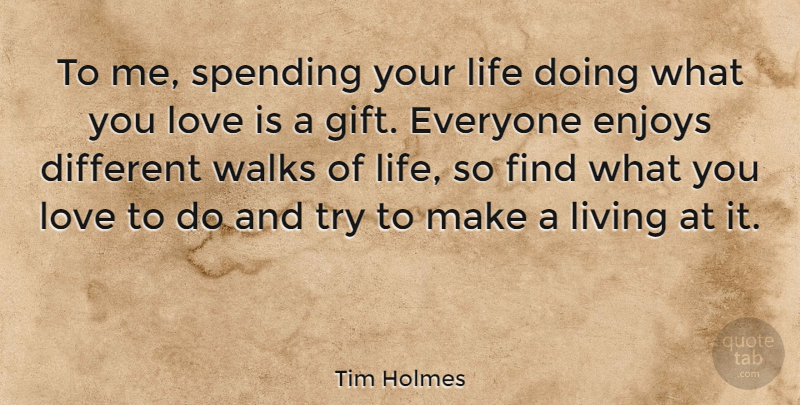 Tim Holmes Quote About Enjoys, Life, Love, Spending, Walks: To Me Spending Your Life...