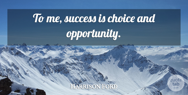 Harrison Ford Quote About Opportunity, Choices: To Me Success Is Choice...