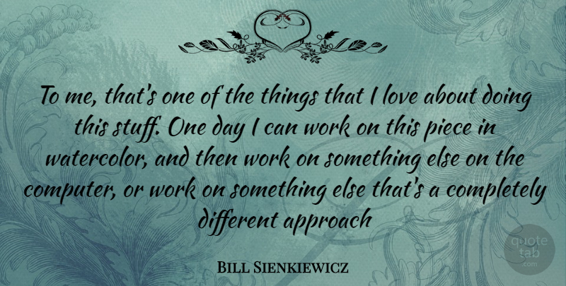 Bill Sienkiewicz Quote About One Day, Pieces, Stuff: To Me Thats One Of...