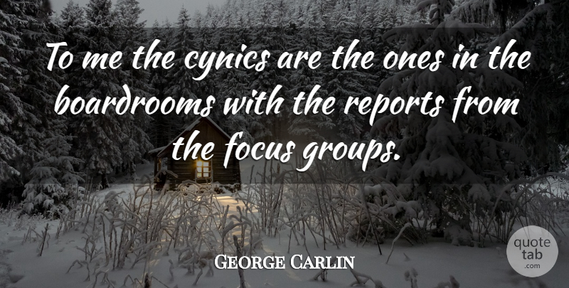 George Carlin Quote About Focus, Groups, Focus Groups: To Me The Cynics Are...