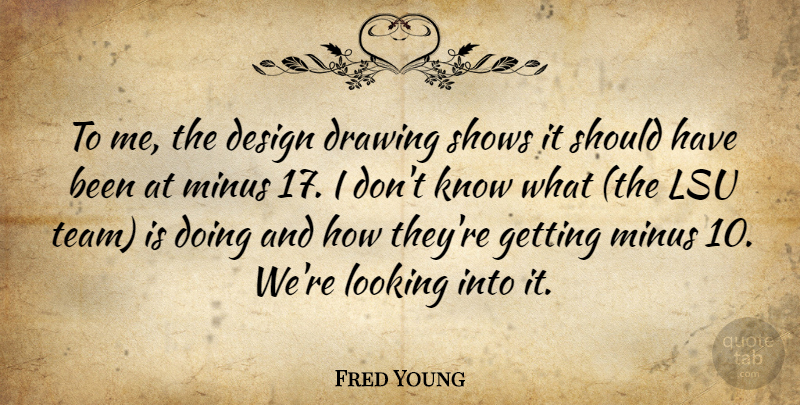 Fred Young Quote About Design, Drawing, Looking, Minus, Shows: To Me The Design Drawing...