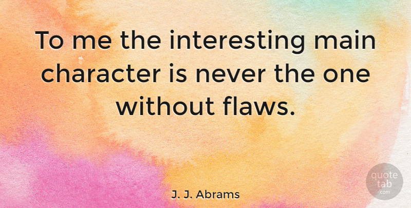 J. J. Abrams Quote About Character, Interesting, Flaws: To Me The Interesting Main...