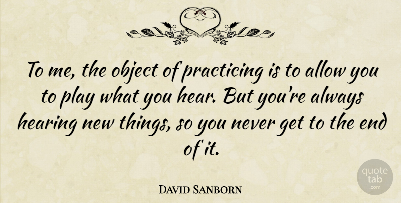 David Sanborn Quote About Play, Hearing, Ends: To Me The Object Of...