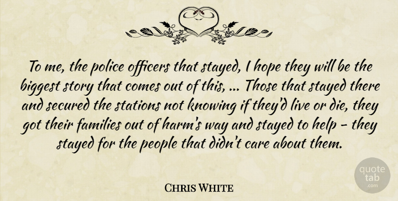 Chris White Quote About Biggest, Care, Families, Help, Hope: To Me The Police Officers...