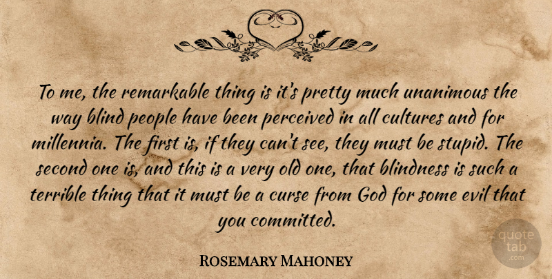 Rosemary Mahoney Quote About Blind, Blindness, Cultures, Curse, God: To Me The Remarkable Thing...
