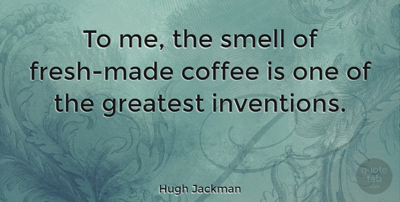 Hugh Jackman Quote About Coffee, Smell, Invention: To Me The Smell Of...