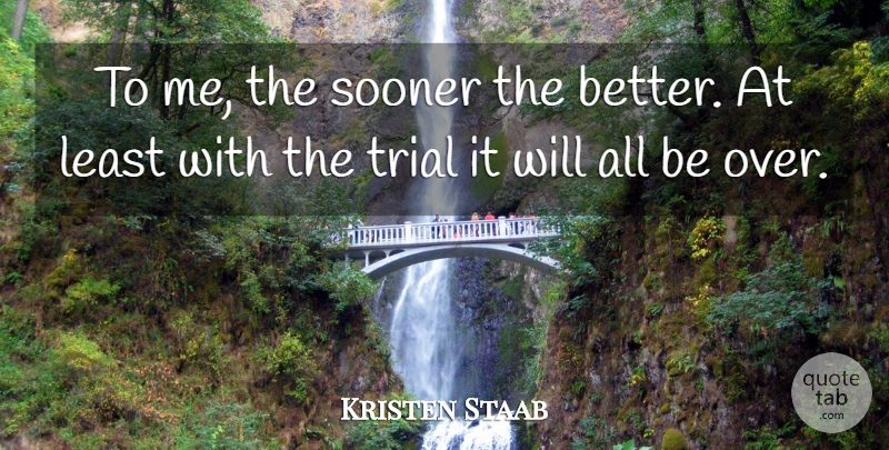 Kristen Staab Quote About Sooner, Trial: To Me The Sooner The...