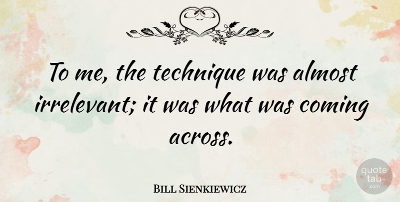 Bill Sienkiewicz Quote About Artist, Technique, Irrelevant: To Me The Technique Was...