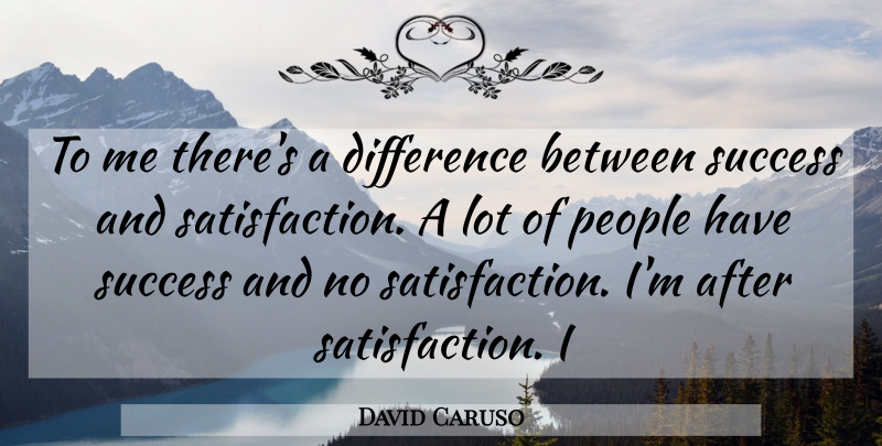 David Caruso Quote About Differences, People, Satisfaction: To Me Theres A Difference...
