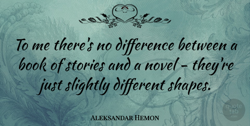 Aleksandar Hemon Quote About Book, Differences, Shapes: To Me Theres No Difference...
