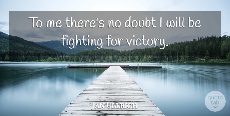 Jan Ullrich Quote About Fighting, Victory, Doubt: To Me Theres No Doubt...