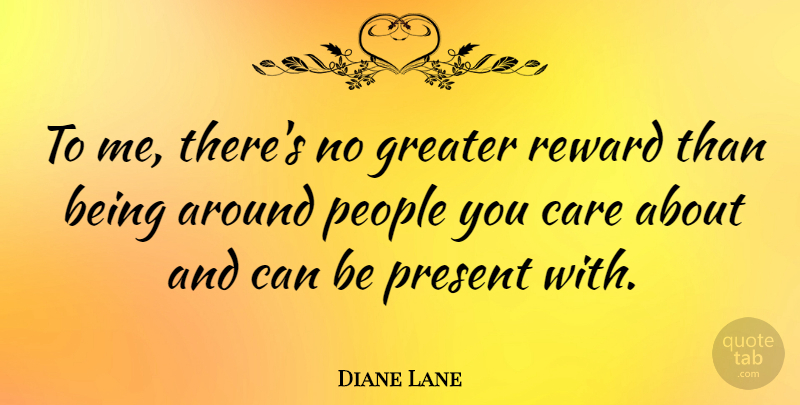 Diane Lane Quote About People, Care, Rewards: To Me Theres No Greater...