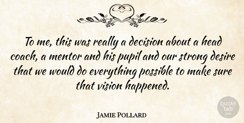 Jamie Pollard Quote About Decision, Desire, Head, Mentor, Possible: To Me This Was Really...