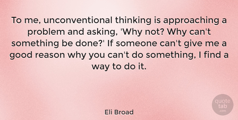 Eli Broad Quote About Good, Reason: To Me Unconventional Thinking Is...