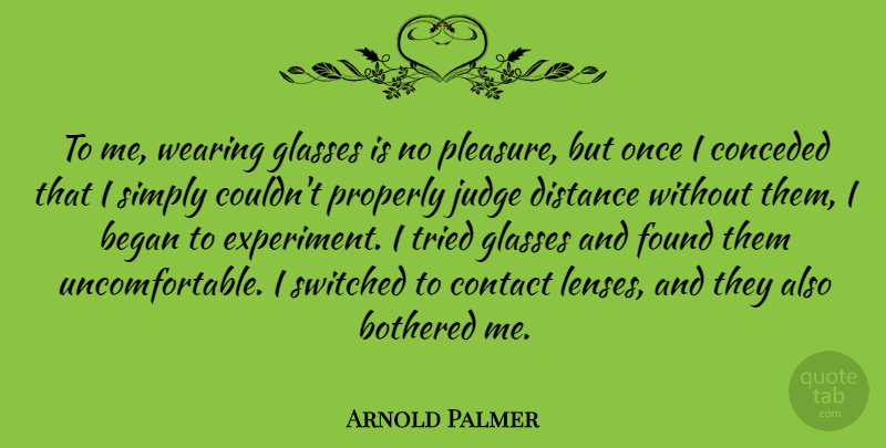 Arnold Palmer Quote About Began, Bothered, Contact, Found, Properly: To Me Wearing Glasses Is...