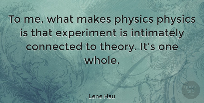 Lene Hau Quote About Connected, Experiment, Physics: To Me What Makes Physics...