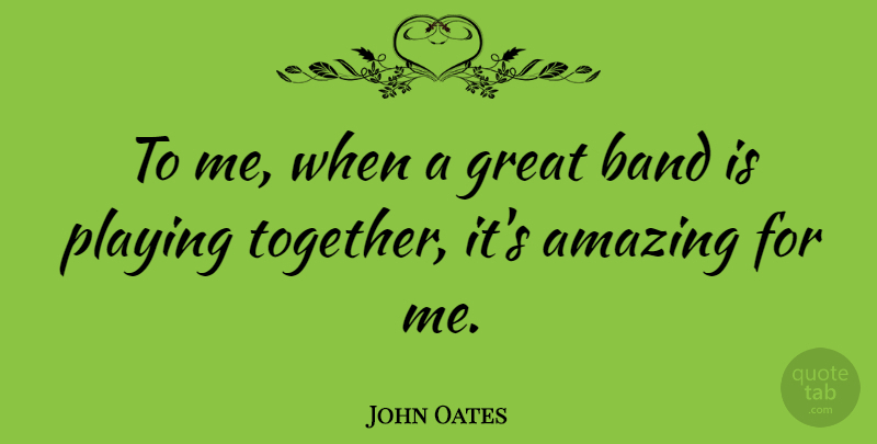 John Oates Quote About Together, Band, Playing Together: To Me When A Great...