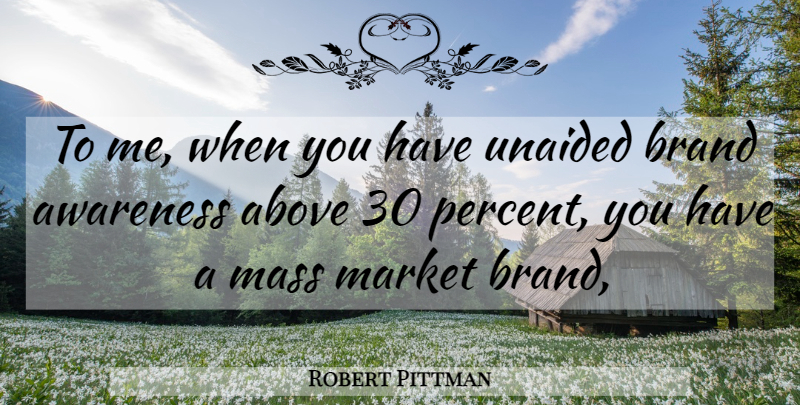 Robert Pittman Quote About Above, Awareness, Brand, Market, Mass: To Me When You Have...