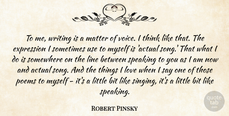 Robert Pinsky Quote About Actual, Bit, Expression, Line, Love: To Me Writing Is A...