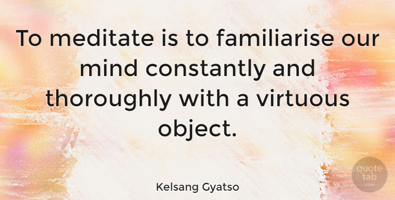 Kelsang Gyatso Quote About Meditate, Mind, Thoroughly: To Meditate Is To Familiarise...