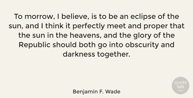 Benjamin F. Wade Quote About Both, Eclipse, Glory, Meet, Obscurity: To Morrow I Believe Is...