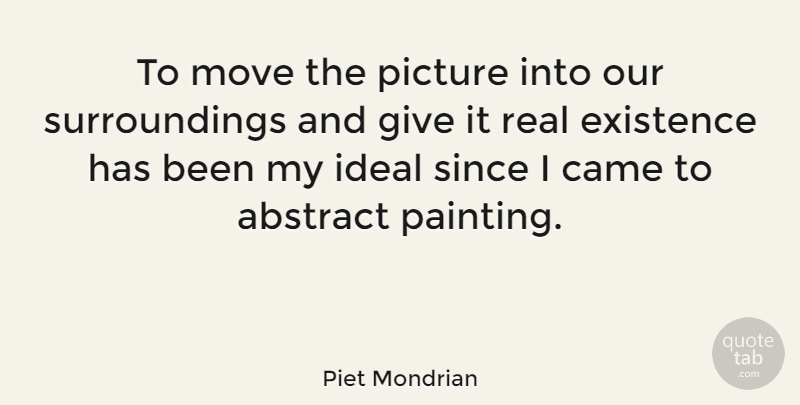 Piet Mondrian Quote About Came, Existence, Ideal, Move, Since: To Move The Picture Into...