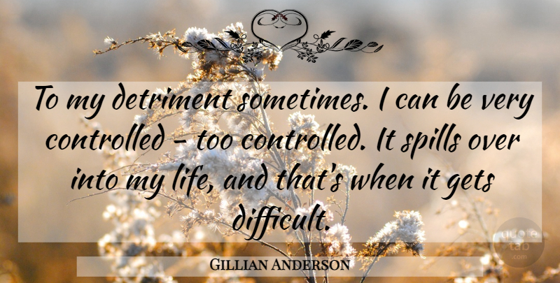Gillian Anderson Quote About Controlled, Detriment, Gets: To My Detriment Sometimes I...