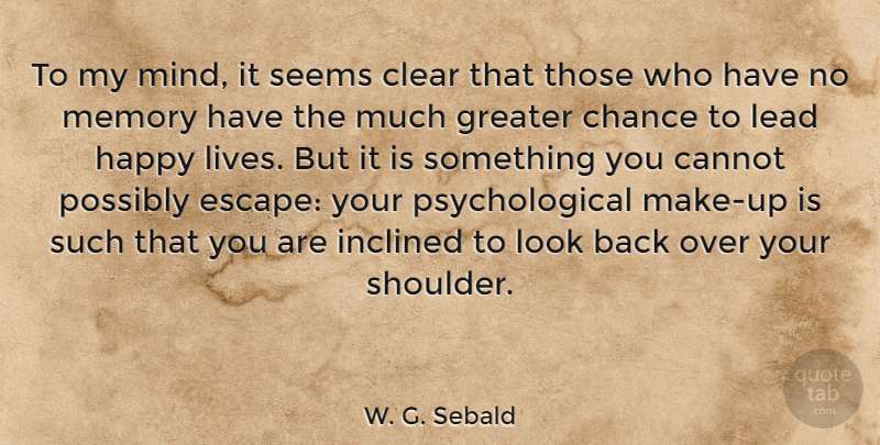 W. G. Sebald Quote About Cannot, Chance, Clear, Greater, Inclined: To My Mind It Seems...