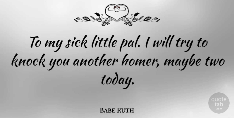 Babe Ruth Quote About Baseball, Two, Sick: To My Sick Little Pal...