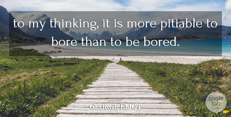 George Eliot Quote About Thinking, Bored, Bores: To My Thinking It Is...