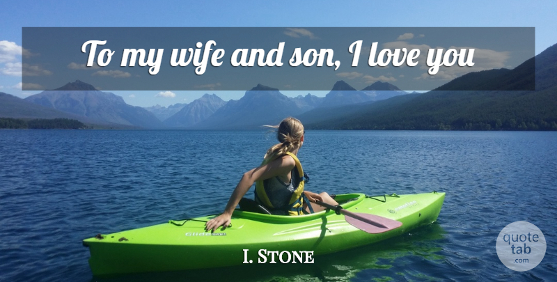 I. Stone Quote About Love, Wife: To My Wife And Son...