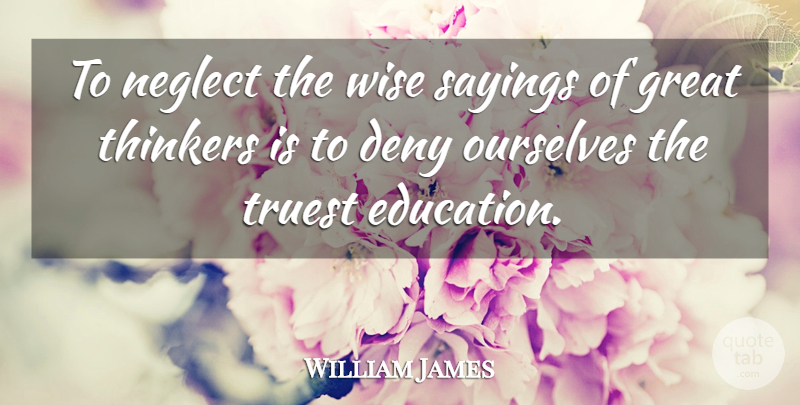 William James Quote About Wise, Neglect, Deny: To Neglect The Wise Sayings...