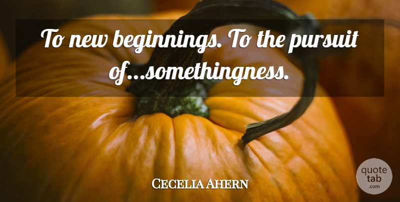 Cecelia Ahern Quote About New Beginnings, Pursuit: To New Beginnings To The...