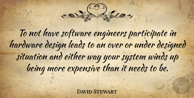 David Stewart Quote About Design, Designed, Either, Engineers, Expensive: To Not Have Software Engineers...