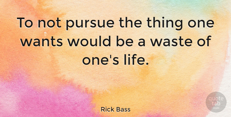 Rick Bass Quote About Waste, Would Be, Want: To Not Pursue The Thing...