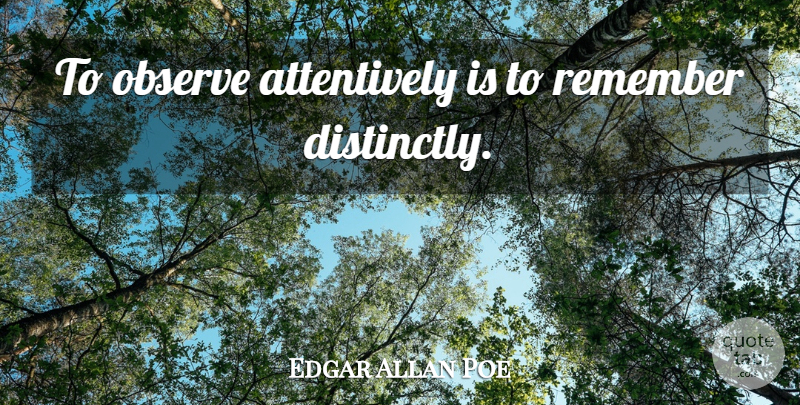 Edgar Allan Poe Quote About Thoughtful, Remember: To Observe Attentively Is To...