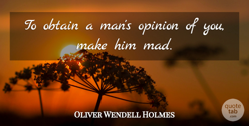 Oliver Wendell Holmes Quote About Crazy, Men, Mad: To Obtain A Mans Opinion...