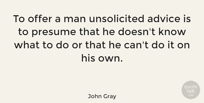 John Gray Quote About Men, Advice, Offers: To Offer A Man Unsolicited...