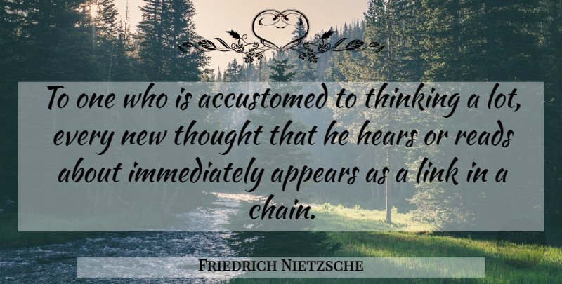Friedrich Nietzsche Quote About Thoughtful, Thinking, Links: To One Who Is Accustomed...