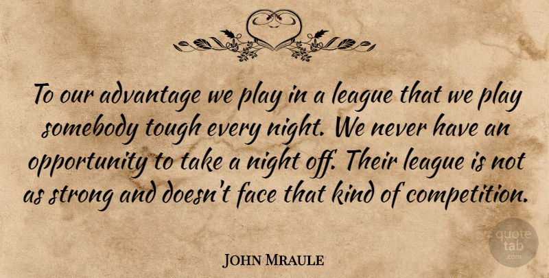 John Mraule Quote About Advantage, Face, League, Night, Opportunity: To Our Advantage We Play...