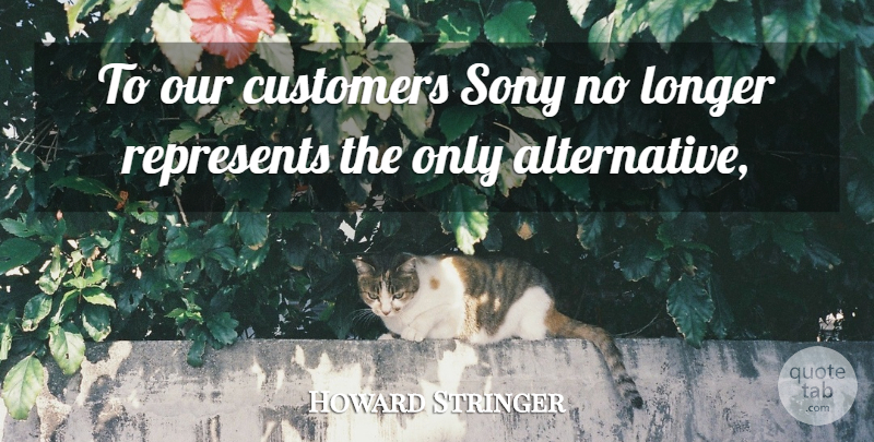 Howard Stringer Quote About Customers, Longer, Represents, Sony: To Our Customers Sony No...