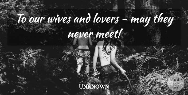 Unknown Quote About Lovers, Wives: To Our Wives And Lovers...