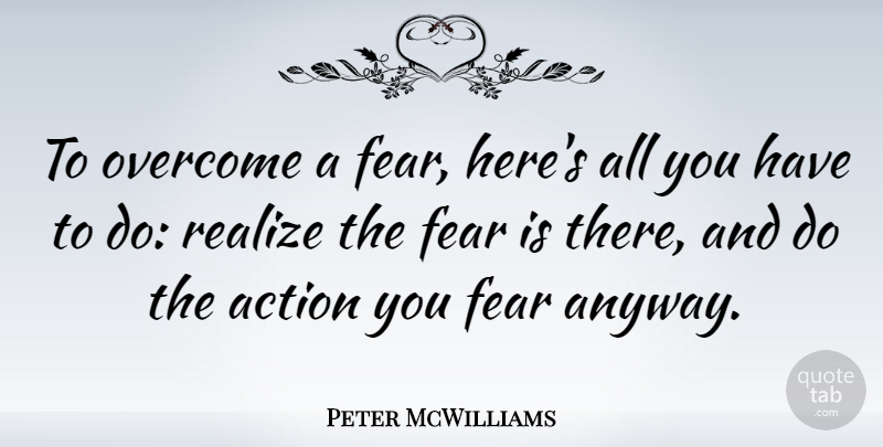 Peter McWilliams Quote About Fear, Overcoming, Action: To Overcome A Fear Heres...