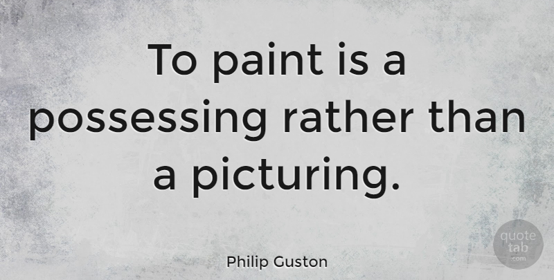 Philip Guston Quote About Paint, Possessing: To Paint Is A Possessing...