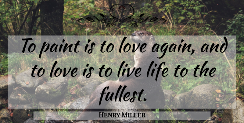 Henry Miller Quote About Live Life, Love Is, Paint: To Paint Is To Love...