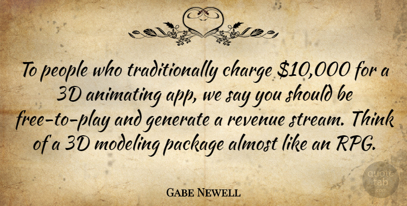 Gabe Newell Quote About Almost, Animating, Charge, Generate, People: To People Who Traditionally Charge...