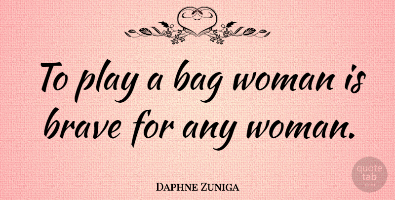 Daphne Zuniga Quote About Play, Brave, Bravery: To Play A Bag Woman...