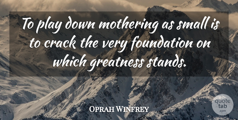 Oprah Winfrey Quote About Greatness, Play, Foundation: To Play Down Mothering As...