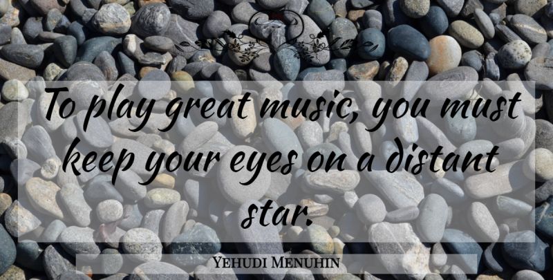 Yehudi Menuhin Quote About Music, Stars, Eye: To Play Great Music You...